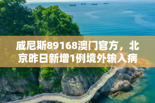 威尼斯89168澳门官方，北京昨日新增1例境外输入病例