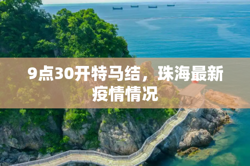 9点30开特马结，珠海最新疫情情况