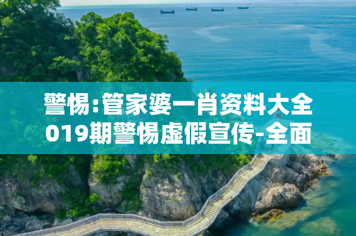 警惕:管家婆一肖资料大全019期警惕虚假宣传-全面释义