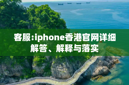 客服:iphone香港官网详细解答、解释与落实
