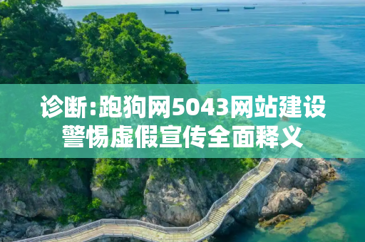 诊断:跑狗网5043网站建设警惕虚假宣传全面释义