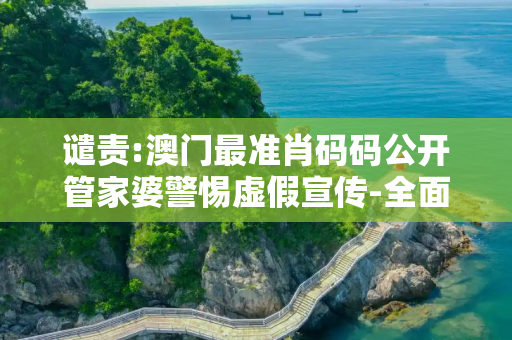 谴责:澳门最准肖码码公开管家婆警惕虚假宣传-全面释义