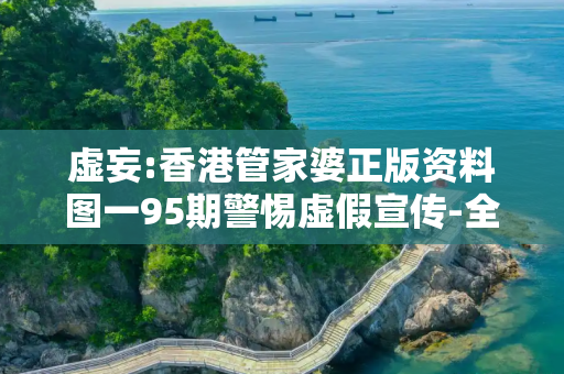 虚妄:香港管家婆正版资料图一95期警惕虚假宣传-全面释义