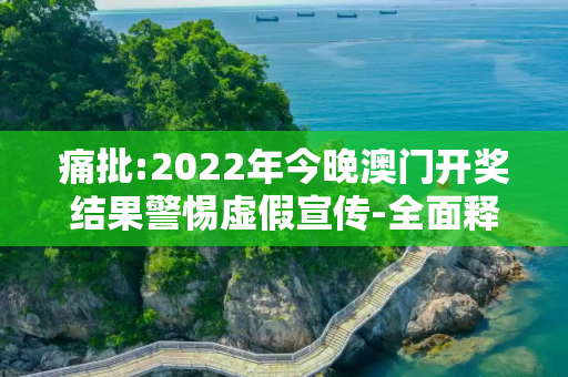 痛批:2022年今晚澳门开奖结果警惕虚假宣传-全面释义、解释与落实