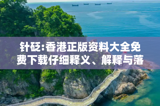 针砭:香港正版资料大全免费下载仔细释义、解释与落实