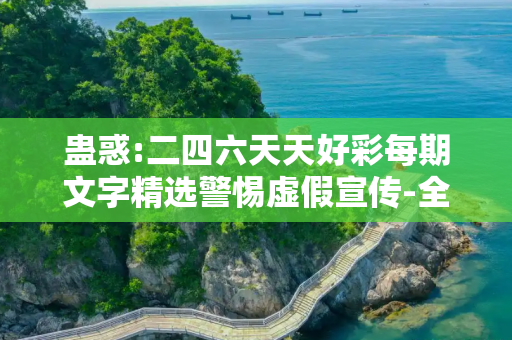 蛊惑:二四六天天好彩每期文字精选警惕虚假宣传-全面释义