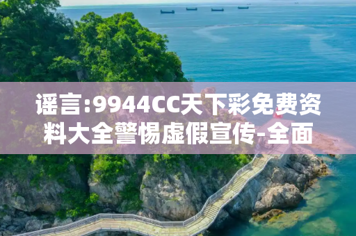 谣言:9944CC天下彩免费资料大全警惕虚假宣传-全面释义