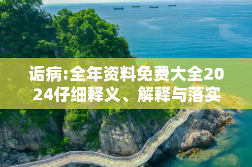 诟病:全年资料免费大全2024仔细释义、解释与落实