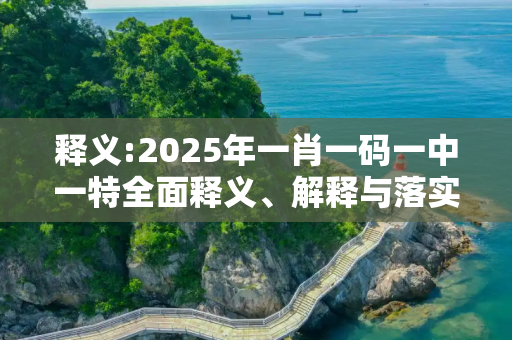 释义:2025年一肖一码一中一特全面释义、解释与落实