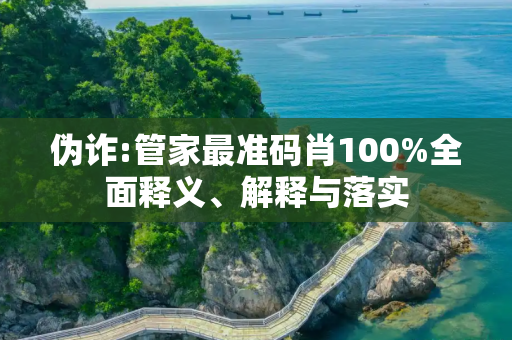 伪诈:管家最准码肖100%全面释义、解释与落实