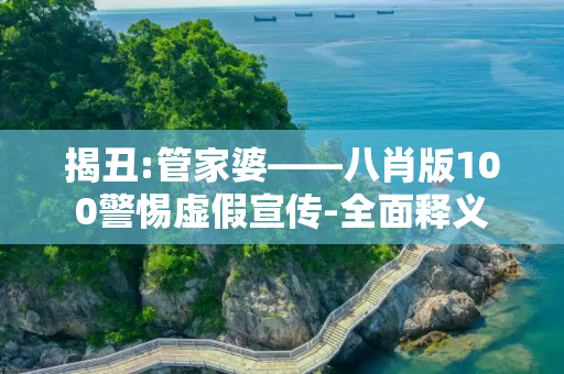 揭丑:管家婆――八肖版100警惕虚假宣传-全面释义