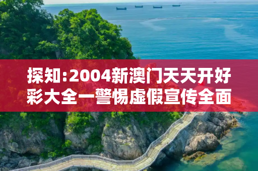 探知:2004新澳门天天开好彩大全一警惕虚假宣传全面释义