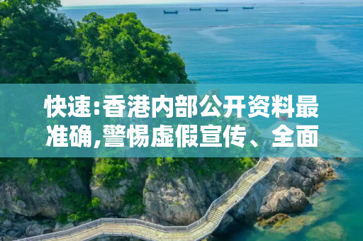 快速:香港内部公开资料最准确,警惕虚假宣传、全面解答