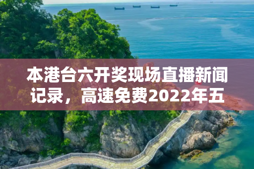 本港台六开奖现场直播新闻记录，高速免费2022年五一时间