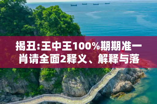 揭丑:王中王100%期期准一肖请全面2释义、解释与落实