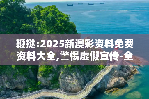 鞭挞:2025新澳彩资料免费资料大全,警惕虚假宣传-全面释义