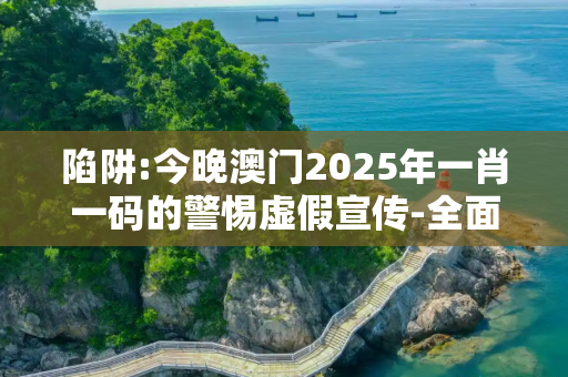 陷阱:今晚澳门2025年一肖一码的警惕虚假宣传-全面释义、解释与落实