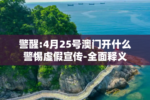 警醒:4月25号澳门开什么警惕虚假宣传-全面释义