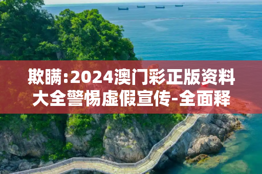 欺瞒:2024澳门彩正版资料大全警惕虚假宣传-全面释义