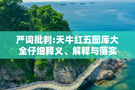 严词批判:天牛红五图库大全仔细释义、解释与落实