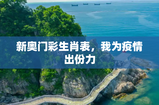 新奥门彩生肖表，我为疫情出份力
