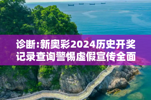 诊断:新奥彩2024历史开奖记录查询警惕虚假宣传全面释义
