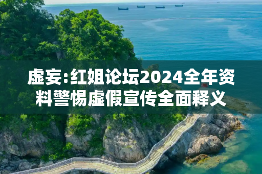 虚妄:红姐论坛2024全年资料警惕虚假宣传全面释义