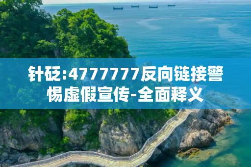 针砭:4777777反向链接警惕虚假宣传-全面释义
