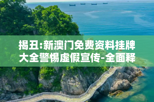 揭丑:新澳门免费资料挂牌大全警惕虚假宣传-全面释义