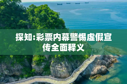 探知:彩票内幕警惕虚假宣传全面释义