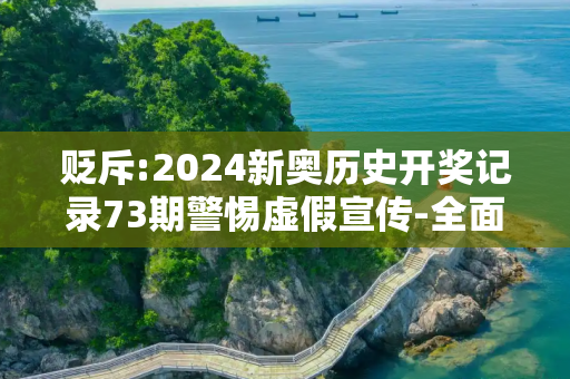 贬斥:2024新奥历史开奖记录73期警惕虚假宣传-全面释义、解释与落实