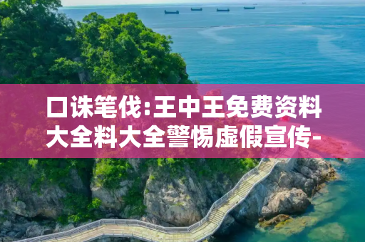 口诛笔伐:王中王免费资料大全料大全警惕虚假宣传-全面释义