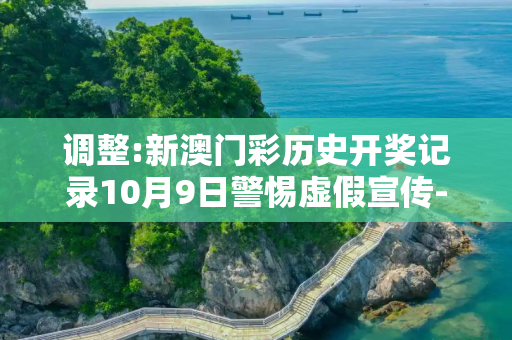 调整:新澳门彩历史开奖记录10月9日警惕虚假宣传-全面释义