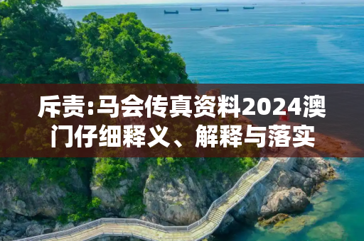 斥责:马会传真资料2024澳门仔细释义、解释与落实