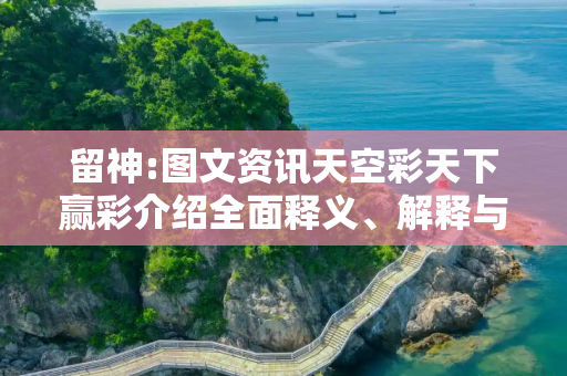 留神:图文资讯天空彩天下赢彩介绍全面释义、解释与落实