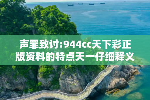 声罪致讨:944cc天下彩正版资料的特点天一仔细释义、解释与落实
