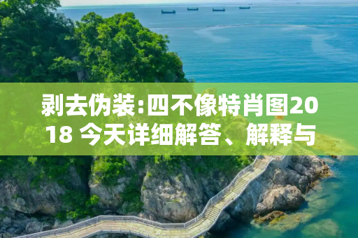 剥去伪装:四不像特肖图2018 今天详细解答、解释与落实
