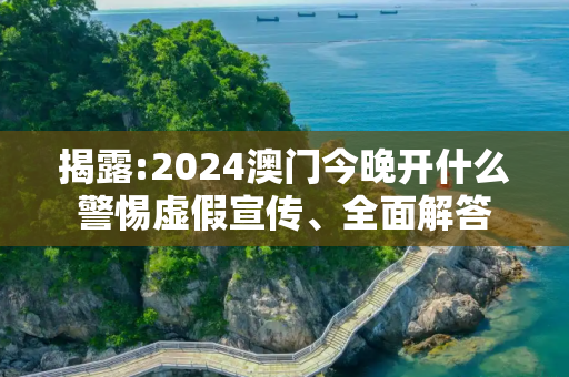 揭露:2024澳门今晚开什么警惕虚假宣传、全面解答