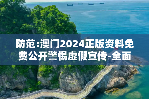 防范:澳门2024正版资料免费公开警惕虚假宣传-全面释义