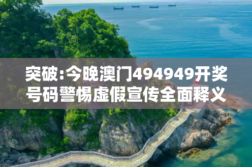 突破:今晚澳门494949开奖号码警惕虚假宣传全面释义