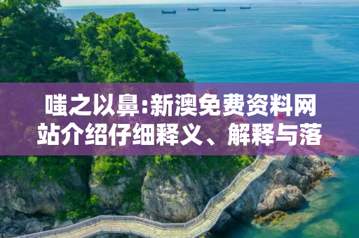 嗤之以鼻:新澳免费资料网站介绍仔细释义、解释与落实