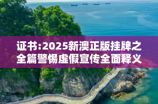 证书:2025新澳正版挂牌之全篇警惕虚假宣传全面释义