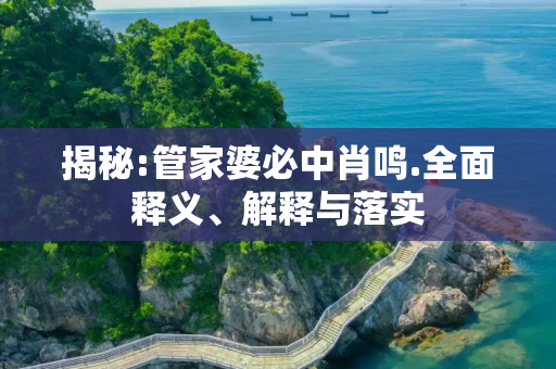 揭秘:管家婆必中肖鸣.全面释义、解释与落实