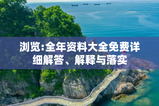 浏览:全年资料大全免费详细解答、解释与落实