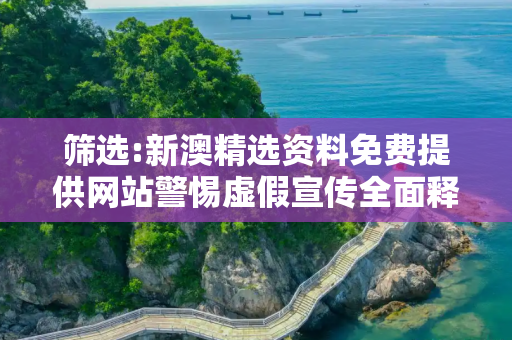 筛选:新澳精选资料免费提供网站警惕虚假宣传全面释义
