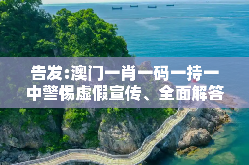 告发:澳门一肖一码一持一中警惕虚假宣传、全面解答