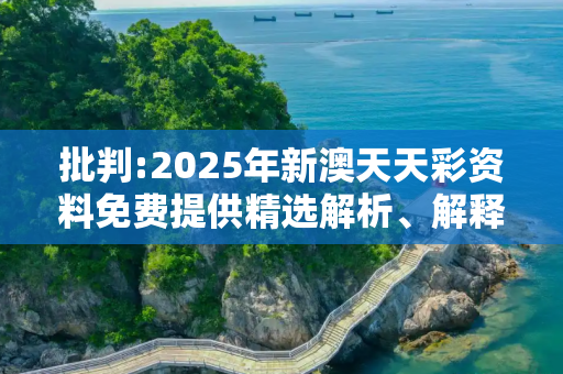 批判:2025年新澳天天彩资料免费提供精选解析、解释与落实