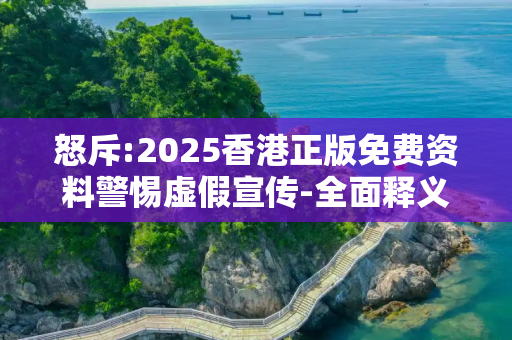 怒斥:2025香港正版免费资料警惕虚假宣传-全面释义