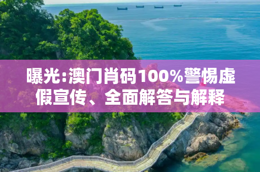 曝光:澳门肖码100%警惕虚假宣传、全面解答与解释