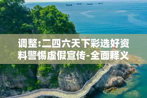 调整:二四六天下彩选好资料警惕虚假宣传-全面释义